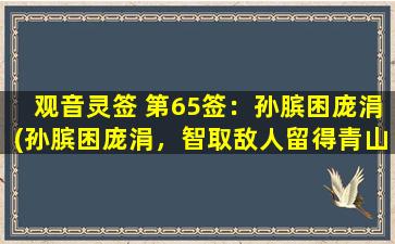 观音灵签 第65签：孙膑困庞涓(孙膑困庞涓，智取敌人留得青山也许不错)